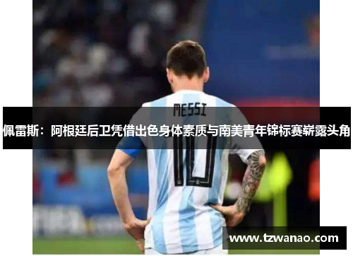 佩雷斯：阿根廷后卫凭借出色身体素质与南美青年锦标赛崭露头角