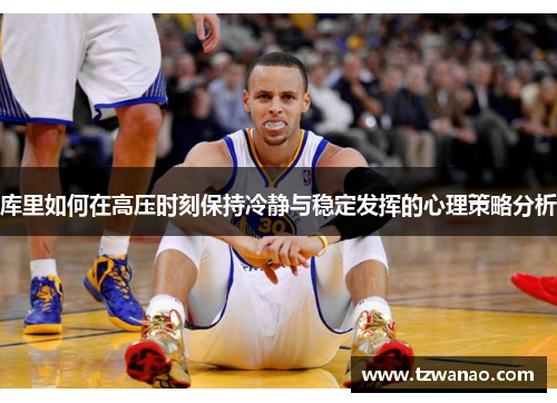 库里如何在高压时刻保持冷静与稳定发挥的心理策略分析