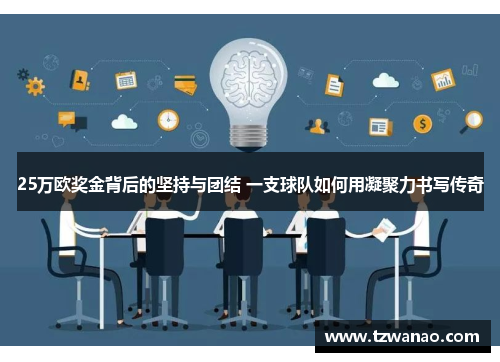 25万欧奖金背后的坚持与团结 一支球队如何用凝聚力书写传奇