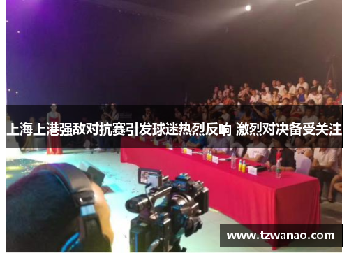 上海上港强敌对抗赛引发球迷热烈反响 激烈对决备受关注