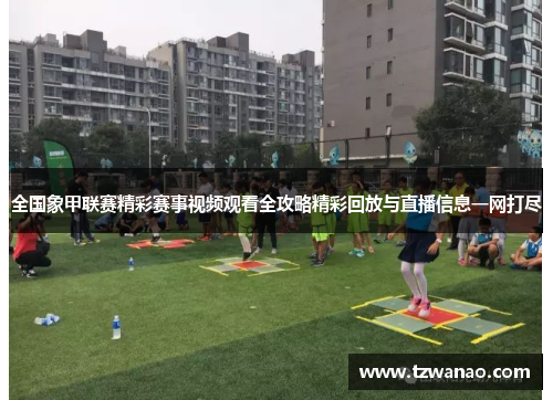 全国象甲联赛精彩赛事视频观看全攻略精彩回放与直播信息一网打尽