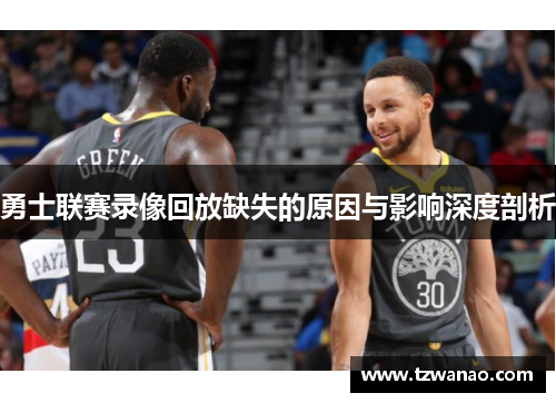 勇士联赛录像回放缺失的原因与影响深度剖析