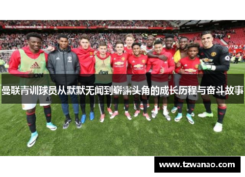 曼联青训球员从默默无闻到崭露头角的成长历程与奋斗故事