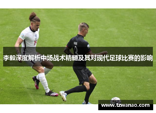 李毅深度解析中场战术精髓及其对现代足球比赛的影响