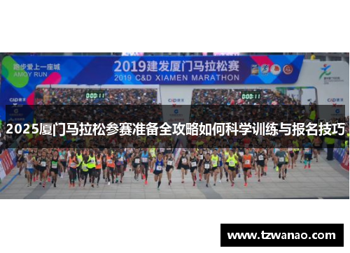 2025厦门马拉松参赛准备全攻略如何科学训练与报名技巧
