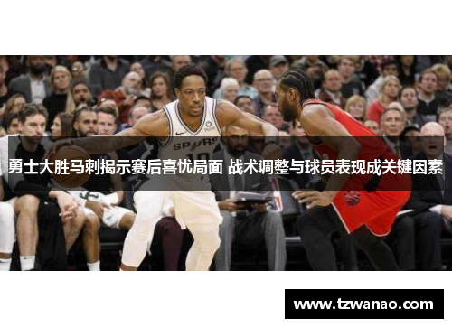 勇士大胜马刺揭示赛后喜忧局面 战术调整与球员表现成关键因素