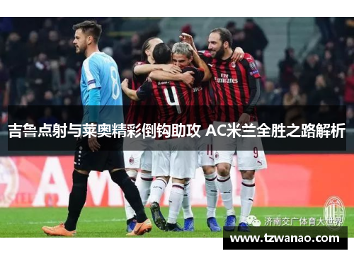 吉鲁点射与莱奥精彩倒钩助攻 AC米兰全胜之路解析