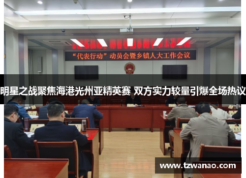 明星之战聚焦海港光州亚精英赛 双方实力较量引爆全场热议