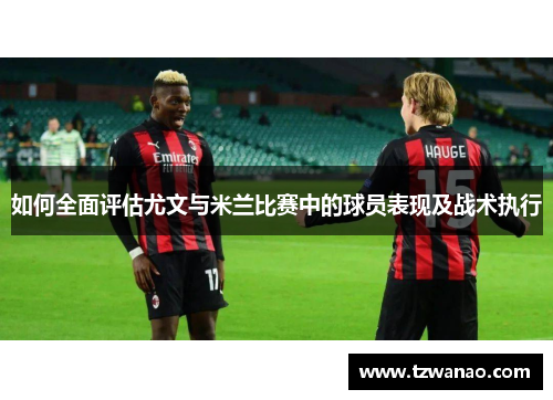 如何全面评估尤文与米兰比赛中的球员表现及战术执行