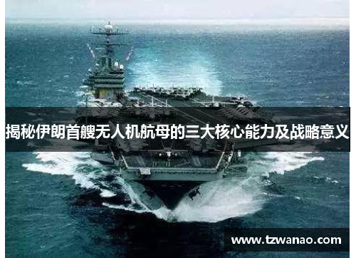 揭秘伊朗首艘无人机航母的三大核心能力及战略意义