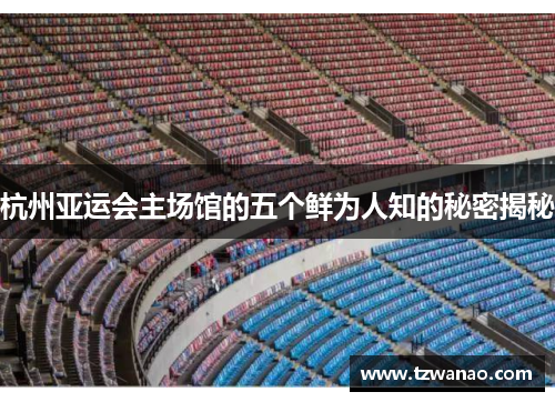 杭州亚运会主场馆的五个鲜为人知的秘密揭秘