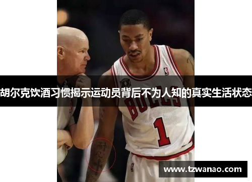 胡尔克饮酒习惯揭示运动员背后不为人知的真实生活状态