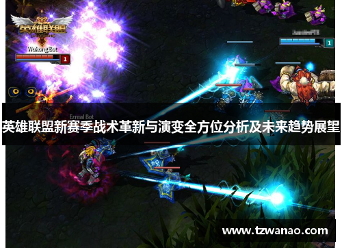 英雄联盟新赛季战术革新与演变全方位分析及未来趋势展望 英雄联盟新赛季战术革新与演变全方位分析及未来趋势展望
