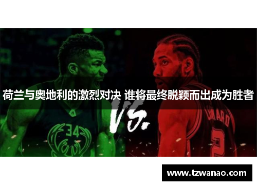 荷兰与奥地利的激烈对决 谁将最终脱颖而出成为胜者