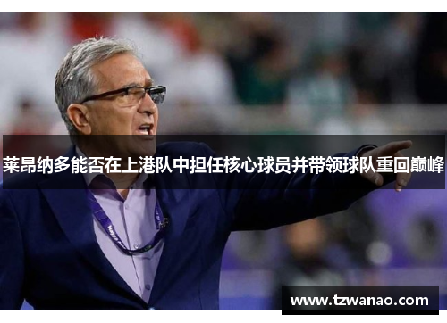 莱昂纳多能否在上港队中担任核心球员并带领球队重回巅峰 莱昂纳多能否在上港队中担任核心球员并带领球队重回巅峰