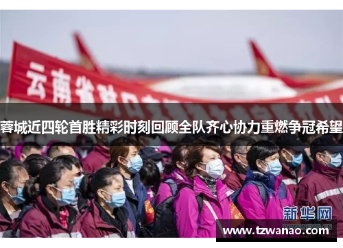 蓉城近四轮首胜精彩时刻回顾全队齐心协力重燃争冠希望 蓉城近四轮首胜精彩时刻回顾全队齐心协力重燃争冠希望