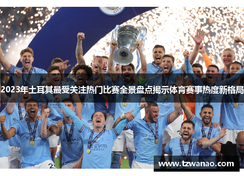 2023年土耳其最受关注热门比赛全景盘点揭示体育赛事热度新格局