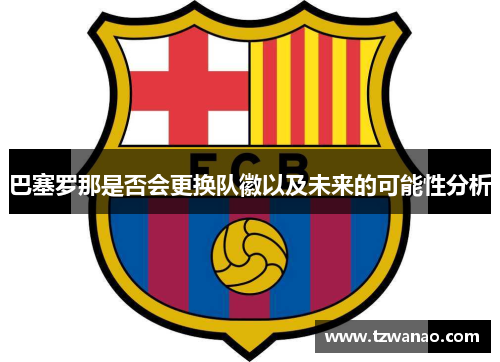 巴塞罗那是否会更换队徽以及未来的可能性分析 巴塞罗那是否会更换队徽以及未来的可能性分析