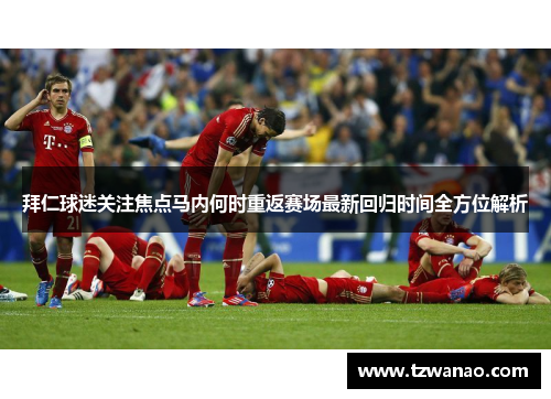 拜仁球迷关注焦点马内何时重返赛场最新回归时间全方位解析