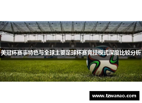 美冠杯赛事特色与全球主要足球杯赛竞技模式深度比较分析