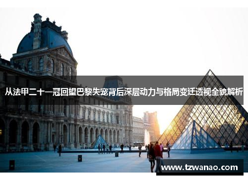 从法甲二十一冠回望巴黎失宠背后深层动力与格局变迁透视全貌解析