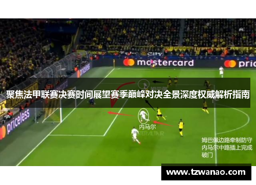 聚焦法甲联赛决赛时间展望赛季巅峰对决全景深度权威解析指南