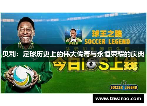 贝利：足球历史上的伟大传奇与永恒荣耀的庆典