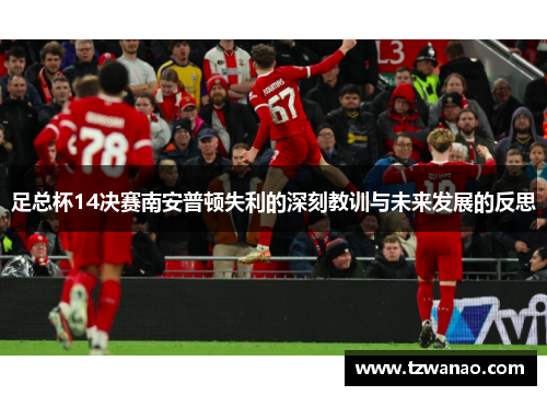 足总杯14决赛南安普顿失利的深刻教训与未来发展的反思