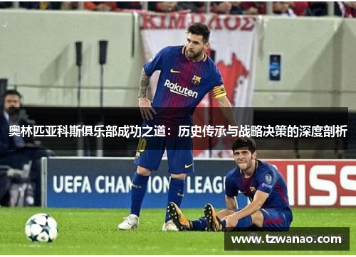 奥林匹亚科斯俱乐部成功之道：历史传承与战略决策的深度剖析