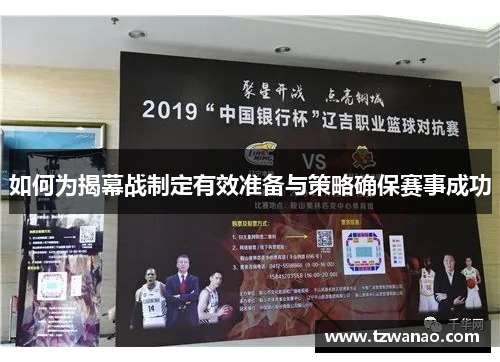 如何为揭幕战制定有效准备与策略确保赛事成功