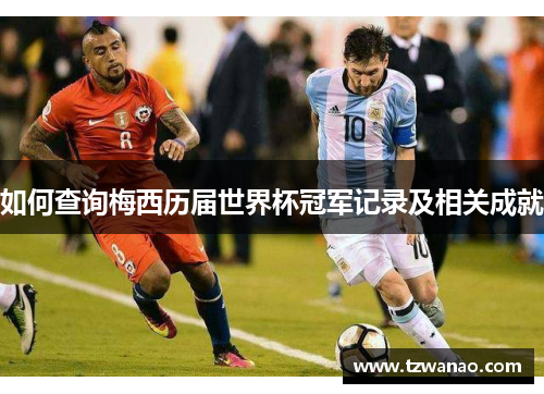 如何查询梅西历届世界杯冠军记录及相关成就