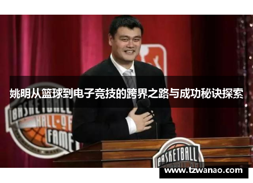 姚明从篮球到电子竞技的跨界之路与成功秘诀探索