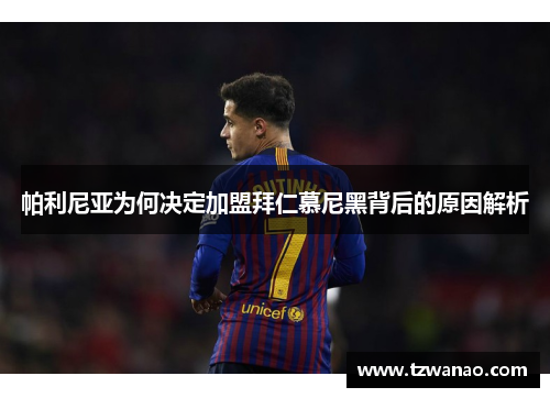 帕利尼亚为何决定加盟拜仁慕尼黑背后的原因解析 帕利尼亚为何决定加盟拜仁慕尼黑背后的原因解析