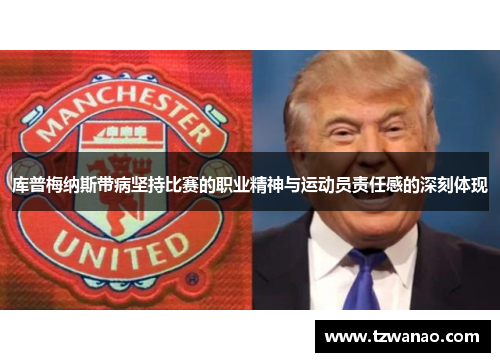 库普梅纳斯带病坚持比赛的职业精神与运动员责任感的深刻体现