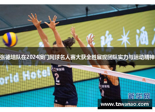 张德培队在2024澳门网球名人赛大获全胜展现团队实力与运动精神