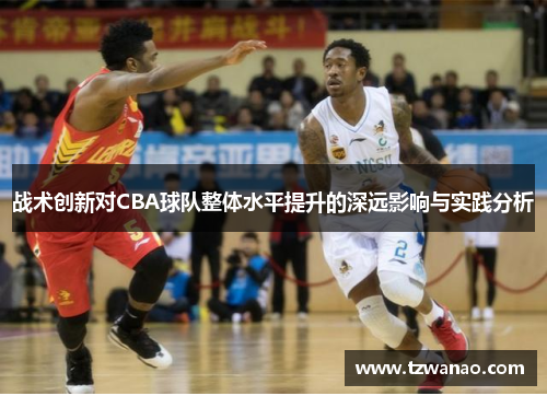 战术创新对CBA球队整体水平提升的深远影响与实践分析