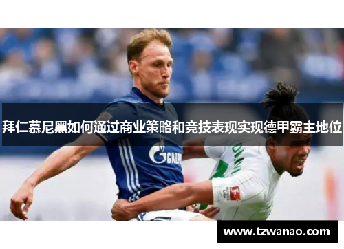 拜仁慕尼黑如何通过商业策略和竞技表现实现德甲霸主地位