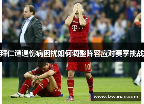 拜仁遭遇伤病困扰如何调整阵容应对赛季挑战