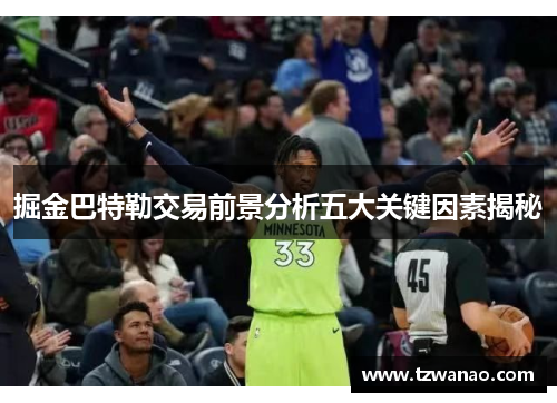 掘金巴特勒交易前景分析五大关键因素揭秘