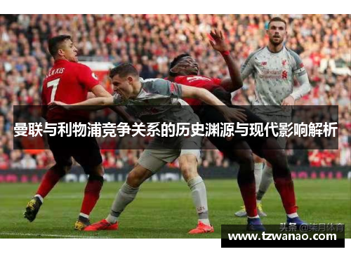 曼联与利物浦竞争关系的历史渊源与现代影响解析