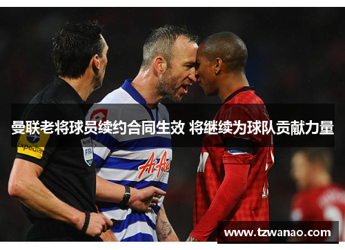 曼联老将球员续约合同生效 将继续为球队贡献力量