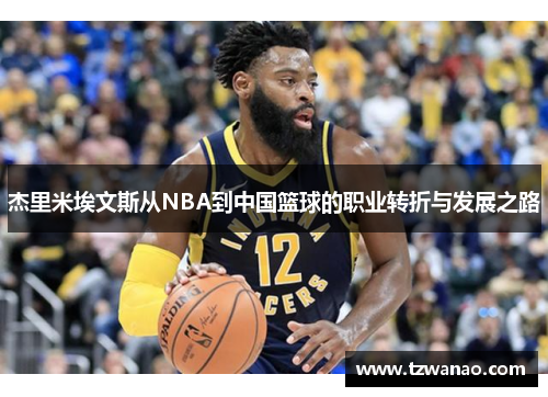 杰里米埃文斯从NBA到中国篮球的职业转折与发展之路 杰里米埃文斯从NBA到中国篮球的职业转折与发展之路