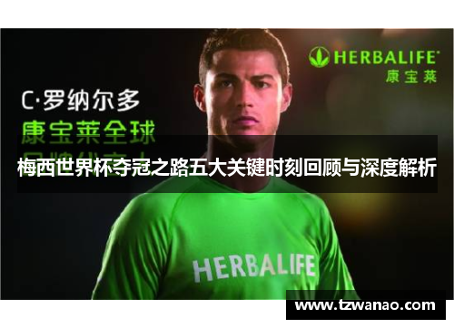 梅西世界杯夺冠之路五大关键时刻回顾与深度解析 梅西世界杯夺冠之路五大关键时刻回顾与深度解析